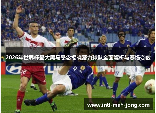 2026年世界杯最大黑马悬念揭晓潜力球队全面解析与赛场变数