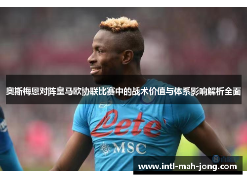 奥斯梅恩对阵皇马欧协联比赛中的战术价值与体系影响解析全面