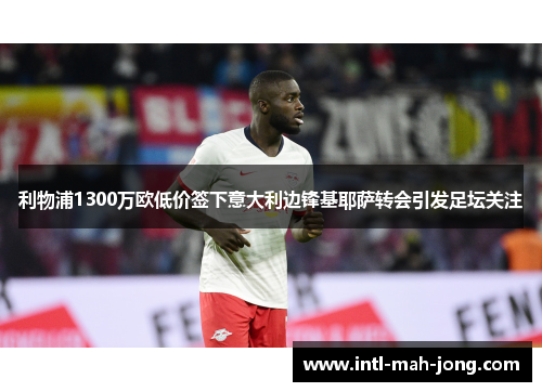 利物浦1300万欧低价签下意大利边锋基耶萨转会引发足坛关注