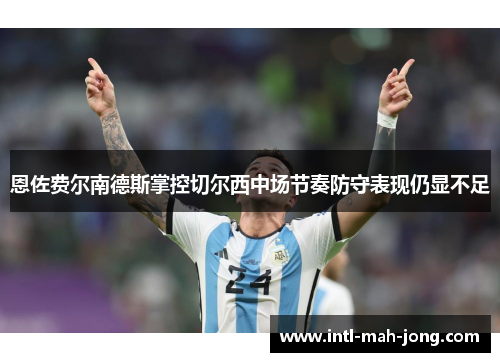 恩佐费尔南德斯掌控切尔西中场节奏防守表现仍显不足