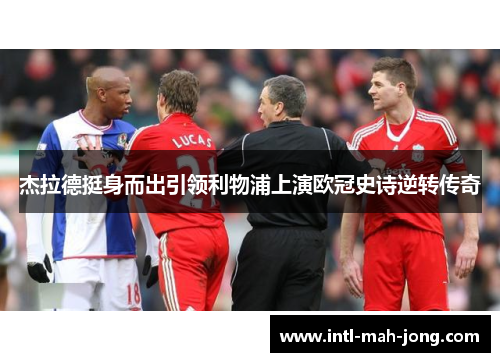 杰拉德挺身而出引领利物浦上演欧冠史诗逆转传奇