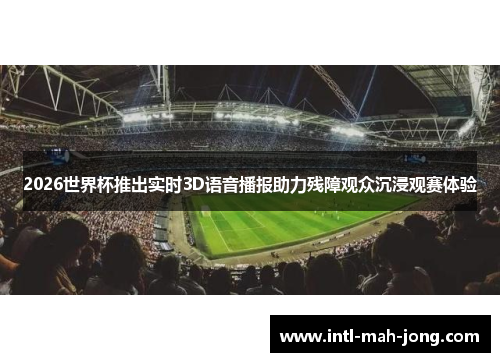 2026世界杯推出实时3D语音播报助力残障观众沉浸观赛体验