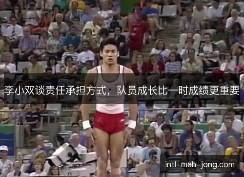 李小双谈责任承担方式，队员成长比一时成绩更重要