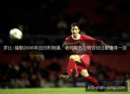罗比·福勒2006年回归利物浦，老将角色与转会经过都值得一说